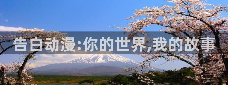 看动漫里番的网站：告白动漫:你的世界,我的故事