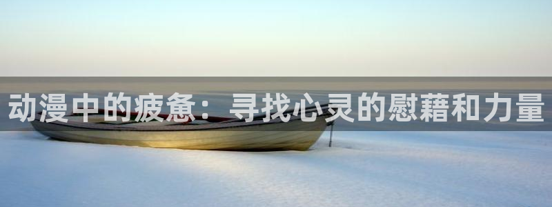 里番动画观看：动漫中的疲惫：寻找心灵的慰藉和力量