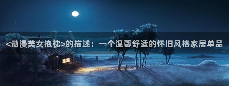 里番本子全彩漫画：<动漫美女抱枕>的描述：一个温馨舒适的怀旧风格家居单品