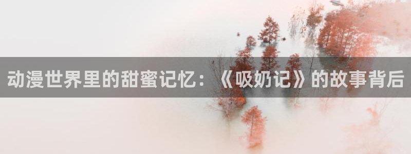 3d里番漫画大全：动漫世界里的甜蜜记忆：《吸奶记》的故事背后