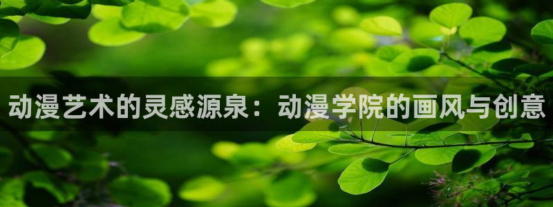 里番动漫在线看：动漫艺术的灵感源泉：动漫学院的画风与创意