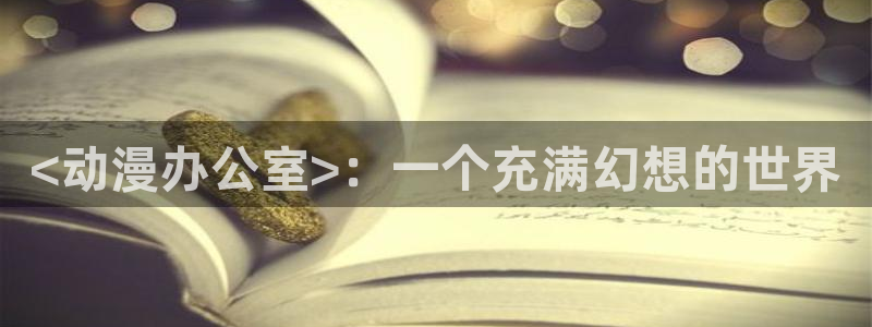 里番动漫视频观看：<动漫办公室>：一个充满幻想的世界