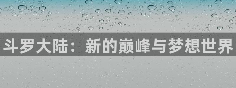 看里番漫画平台：斗罗大陆：新的巅峰与梦想世界