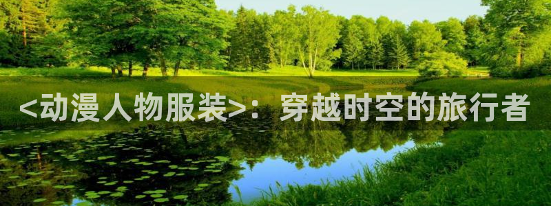 精品动漫里番：<动漫人物服装>：穿越时空的旅行者