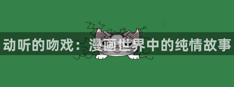 里番网漫画：动听的吻戏：漫画世界中的纯情故事