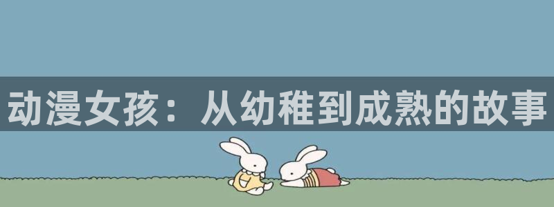 动漫 里番：动漫女孩：从幼稚到成熟的故事