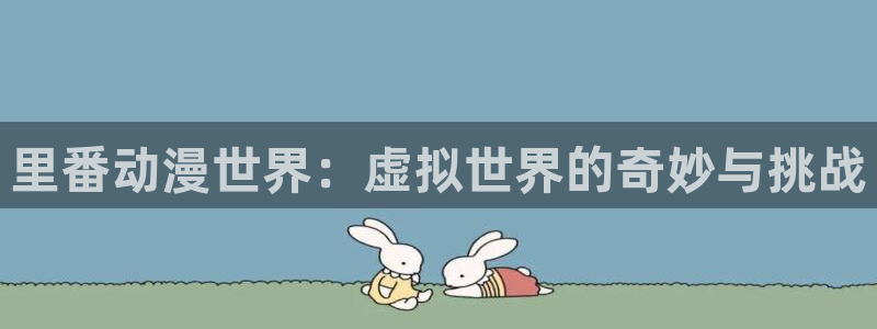 里番库漫画在线观看：里番动漫世界：虚拟世界的奇妙与挑战