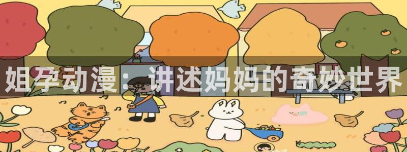 高清里番动漫：姐孕动漫：讲述妈妈的奇妙世界