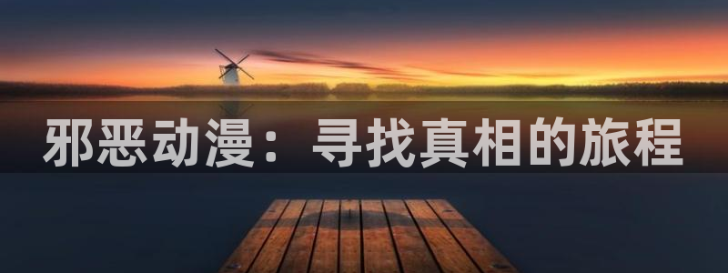 求里番动漫网站：邪恶动漫：寻找真相的旅程