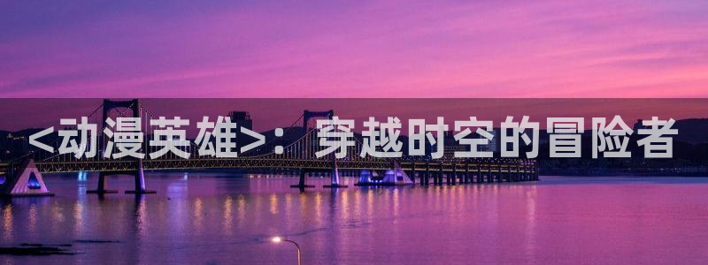 日本里番漫画库：<动漫英雄>：穿越时空的冒险者