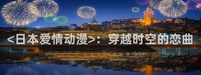 日本动漫里番漫画：<日本爱情动漫>：穿越时空的恋曲