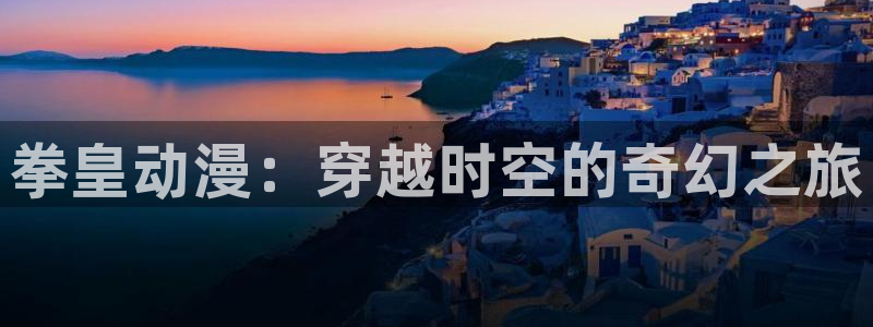 里番外漫画大全：拳皇动漫：穿越时空的奇幻之旅